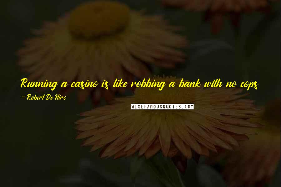 Robert De Niro Quotes: Running a casino is like robbing a bank with no cops around. For guys like me, Las Vegas washes away your sins. It's like a morality car wash.