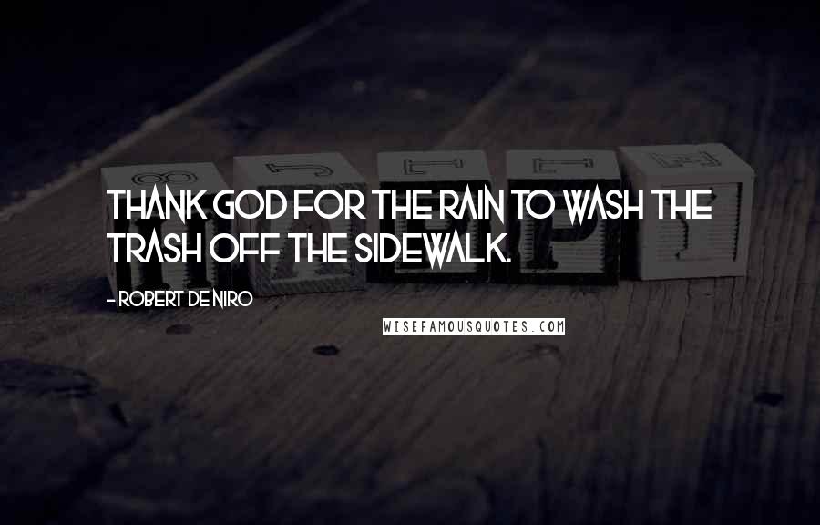 Robert De Niro Quotes: Thank God for the rain to wash the trash off the sidewalk.