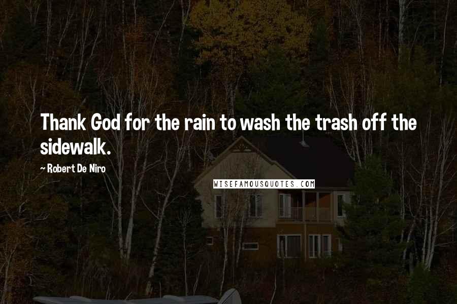 Robert De Niro Quotes: Thank God for the rain to wash the trash off the sidewalk.