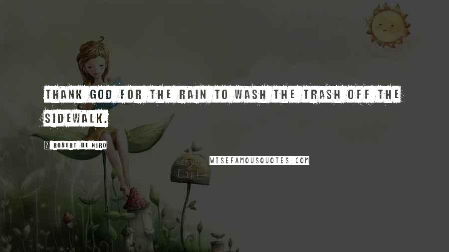 Robert De Niro Quotes: Thank God for the rain to wash the trash off the sidewalk.