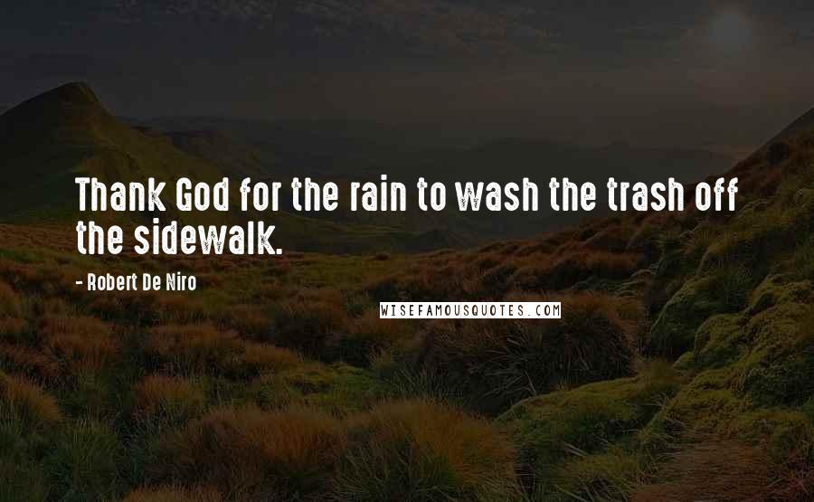 Robert De Niro Quotes: Thank God for the rain to wash the trash off the sidewalk.