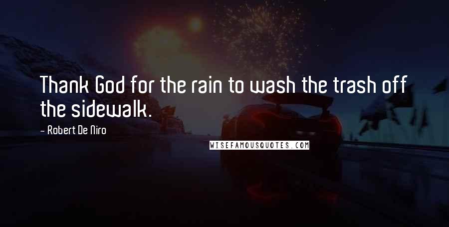 Robert De Niro Quotes: Thank God for the rain to wash the trash off the sidewalk.