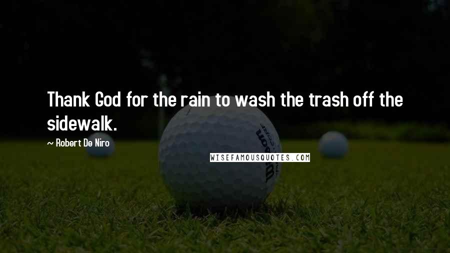 Robert De Niro Quotes: Thank God for the rain to wash the trash off the sidewalk.