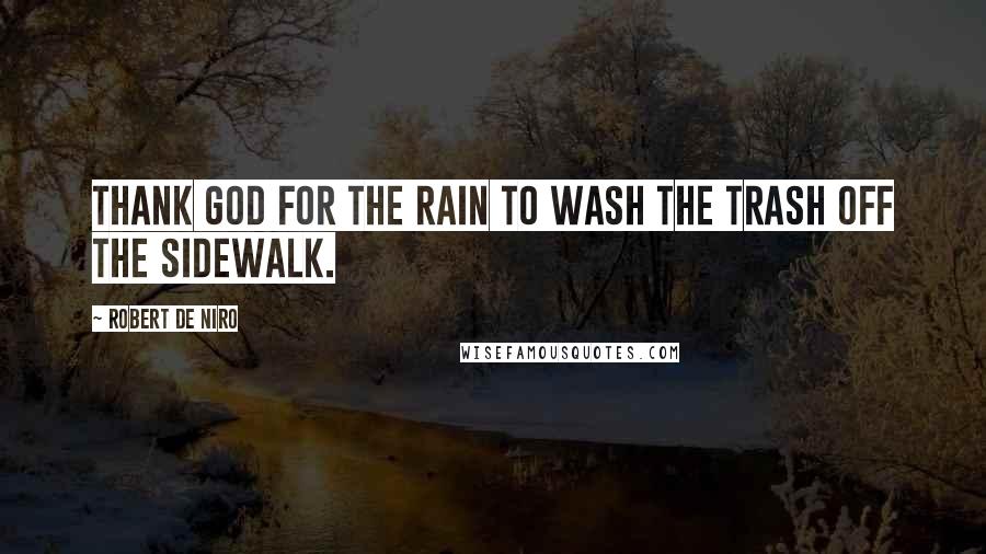 Robert De Niro Quotes: Thank God for the rain to wash the trash off the sidewalk.