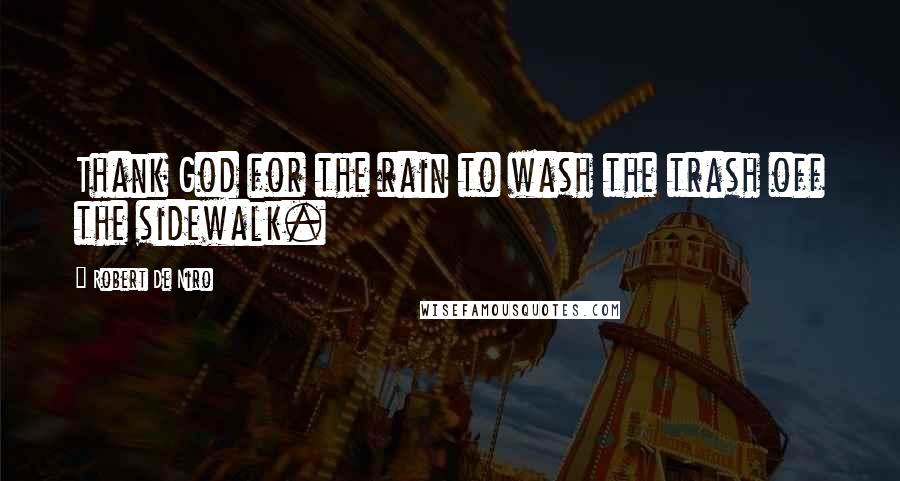 Robert De Niro Quotes: Thank God for the rain to wash the trash off the sidewalk.