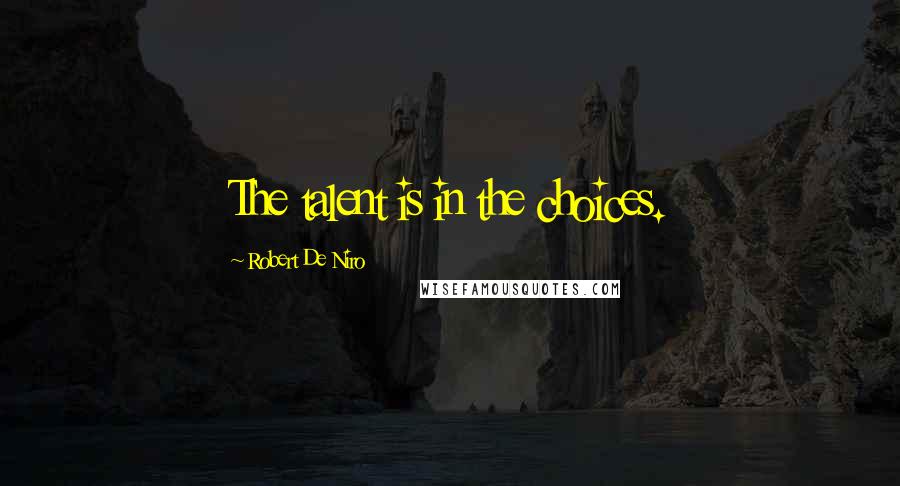 Robert De Niro Quotes: The talent is in the choices.