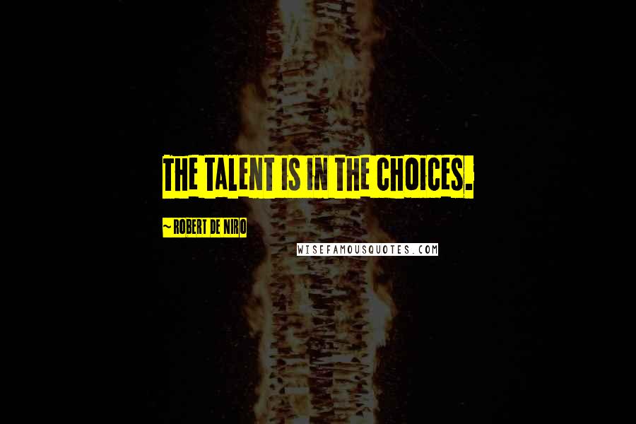 Robert De Niro Quotes: The talent is in the choices.
