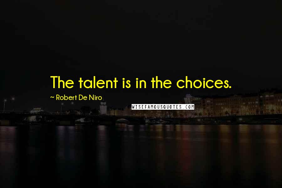 Robert De Niro Quotes: The talent is in the choices.