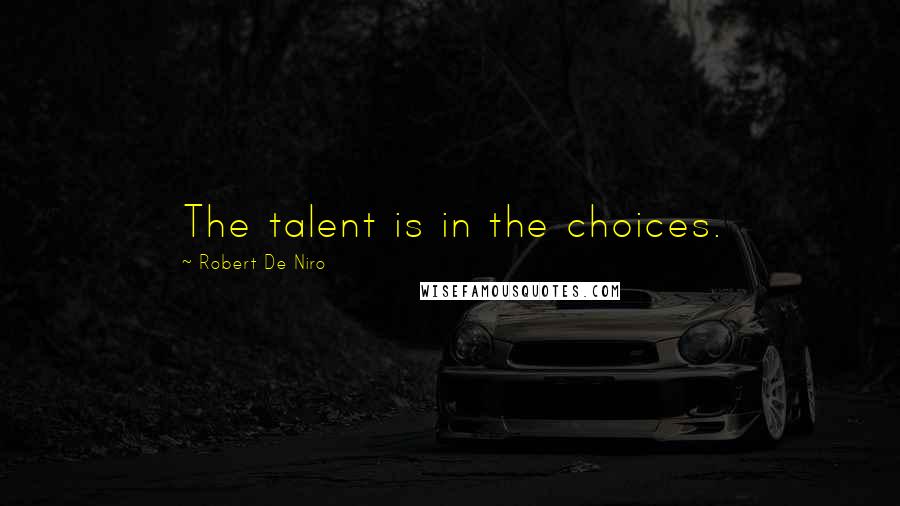 Robert De Niro Quotes: The talent is in the choices.