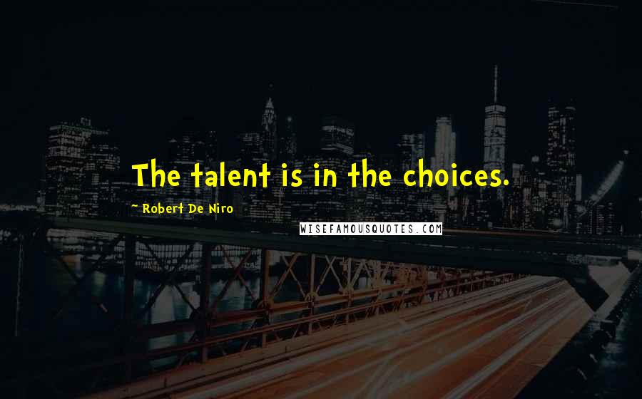 Robert De Niro Quotes: The talent is in the choices.