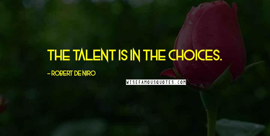 Robert De Niro Quotes: The talent is in the choices.