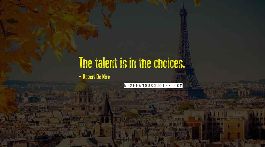 Robert De Niro Quotes: The talent is in the choices.