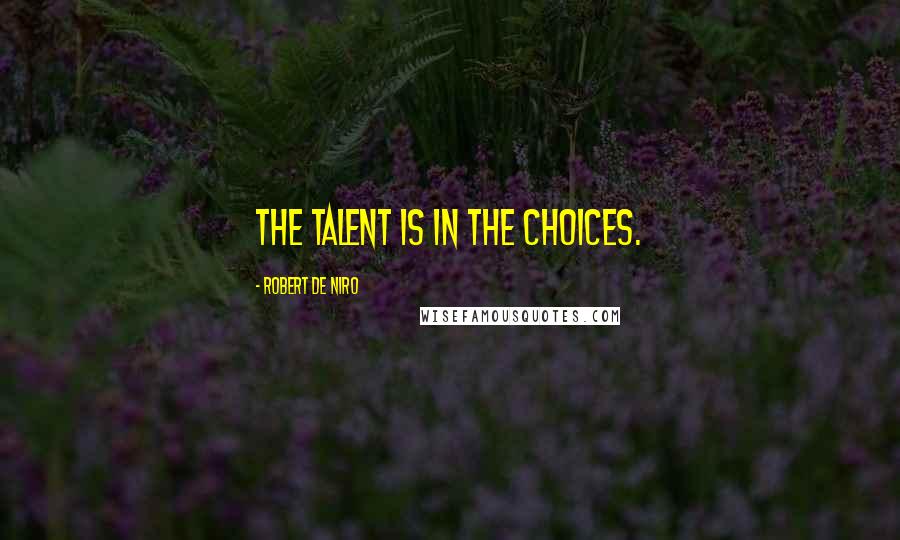 Robert De Niro Quotes: The talent is in the choices.