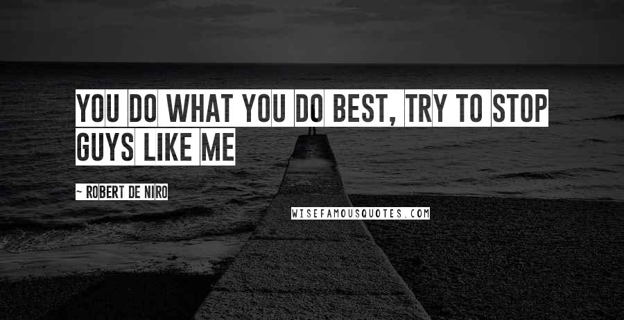 Robert De Niro Quotes: You do what you do best, try to stop guys like me