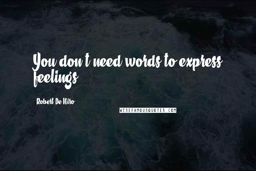 Robert De Niro Quotes: You don't need words to express feelings.