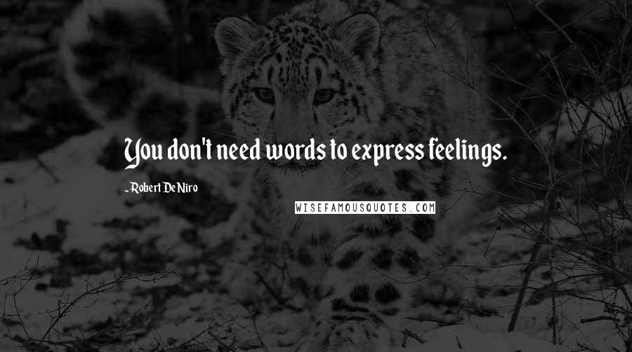 Robert De Niro Quotes: You don't need words to express feelings.