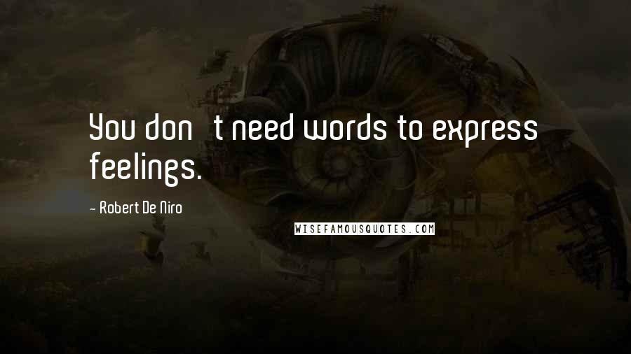Robert De Niro Quotes: You don't need words to express feelings.