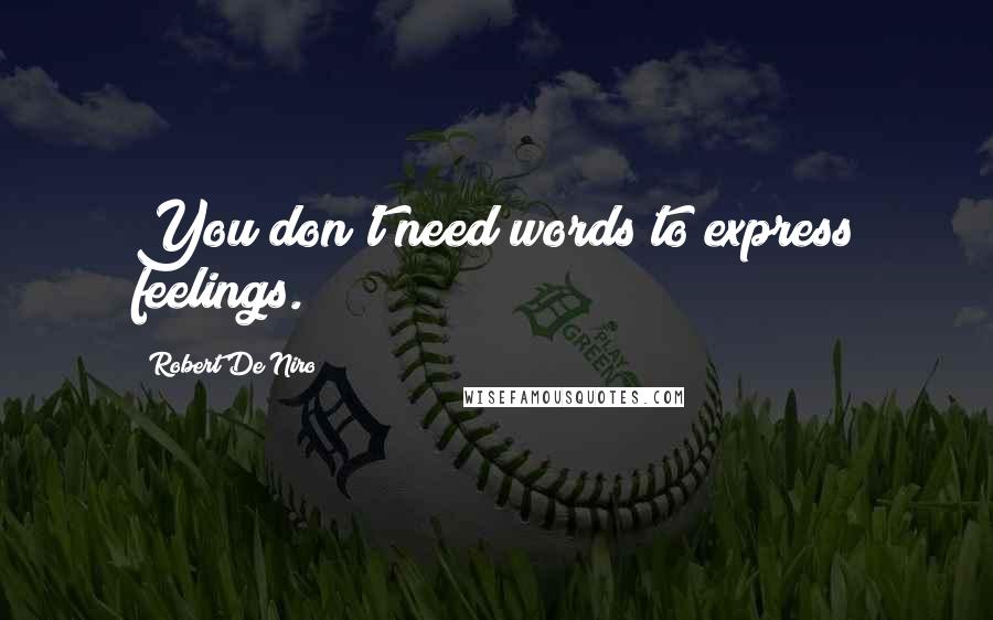 Robert De Niro Quotes: You don't need words to express feelings.