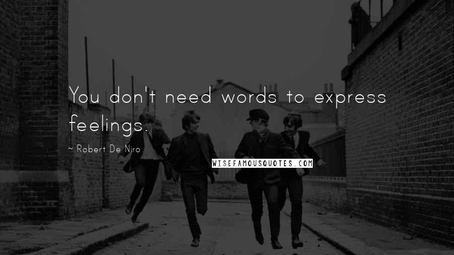 Robert De Niro Quotes: You don't need words to express feelings.