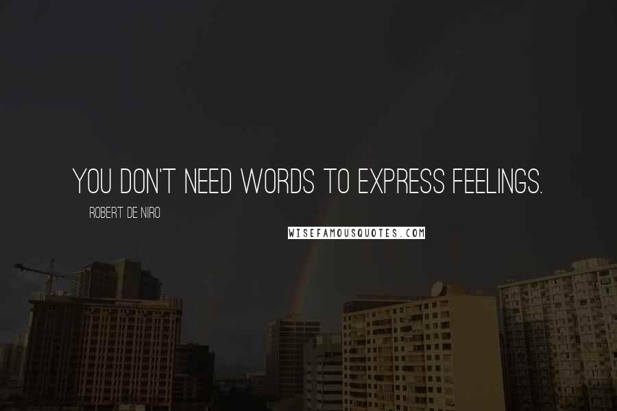 Robert De Niro Quotes: You don't need words to express feelings.