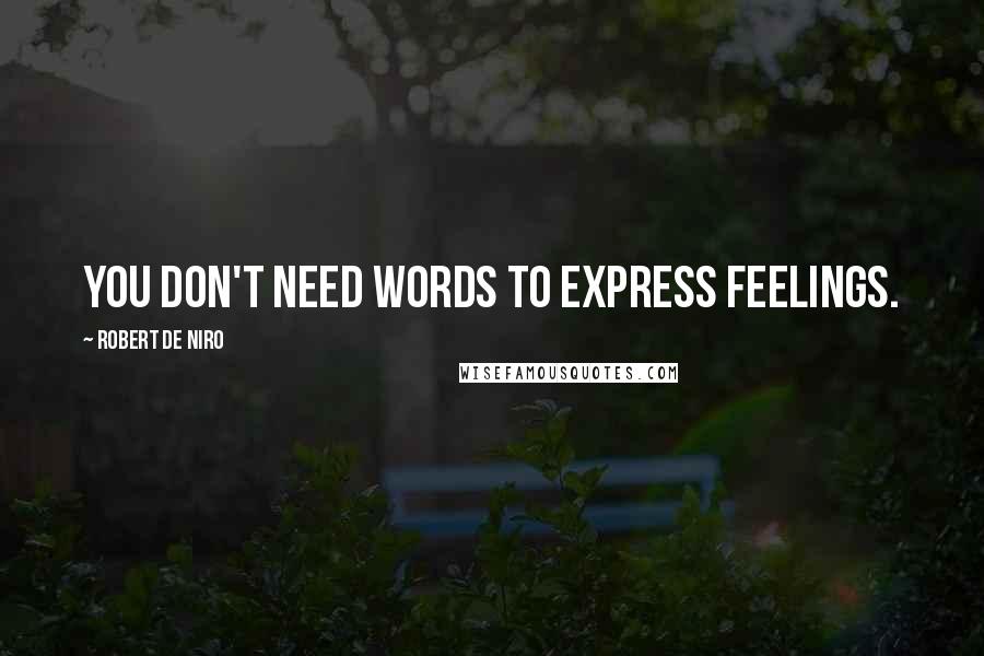 Robert De Niro Quotes: You don't need words to express feelings.