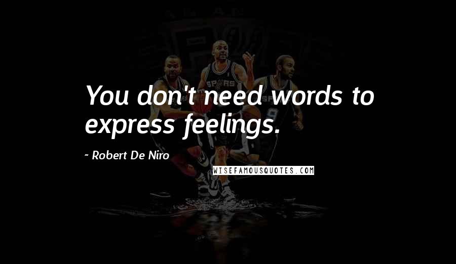 Robert De Niro Quotes: You don't need words to express feelings.