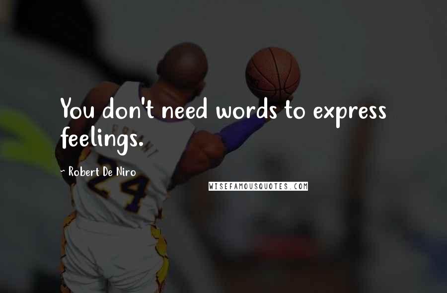 Robert De Niro Quotes: You don't need words to express feelings.