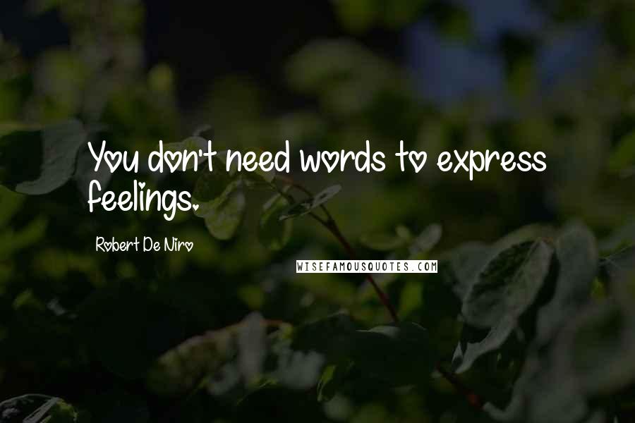 Robert De Niro Quotes: You don't need words to express feelings.