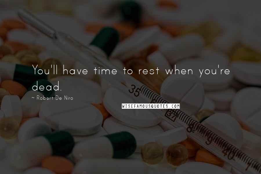 Robert De Niro Quotes: You'll have time to rest when you're dead.