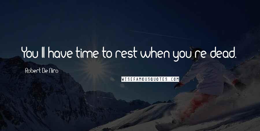 Robert De Niro Quotes: You'll have time to rest when you're dead.