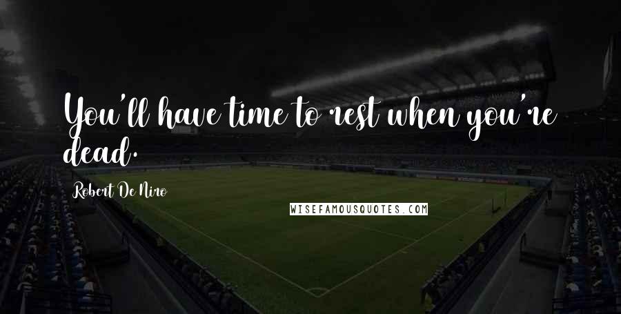 Robert De Niro Quotes: You'll have time to rest when you're dead.