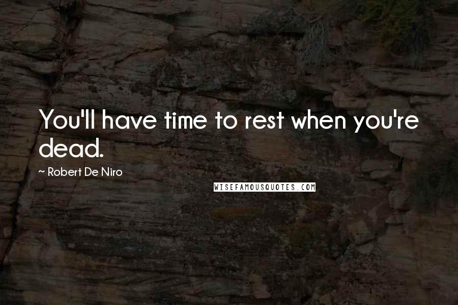 Robert De Niro Quotes: You'll have time to rest when you're dead.