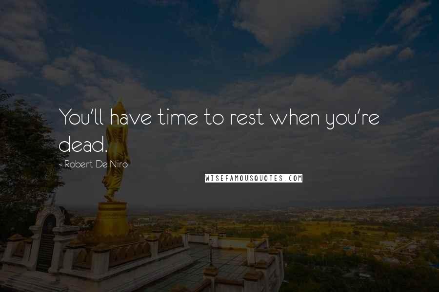 Robert De Niro Quotes: You'll have time to rest when you're dead.
