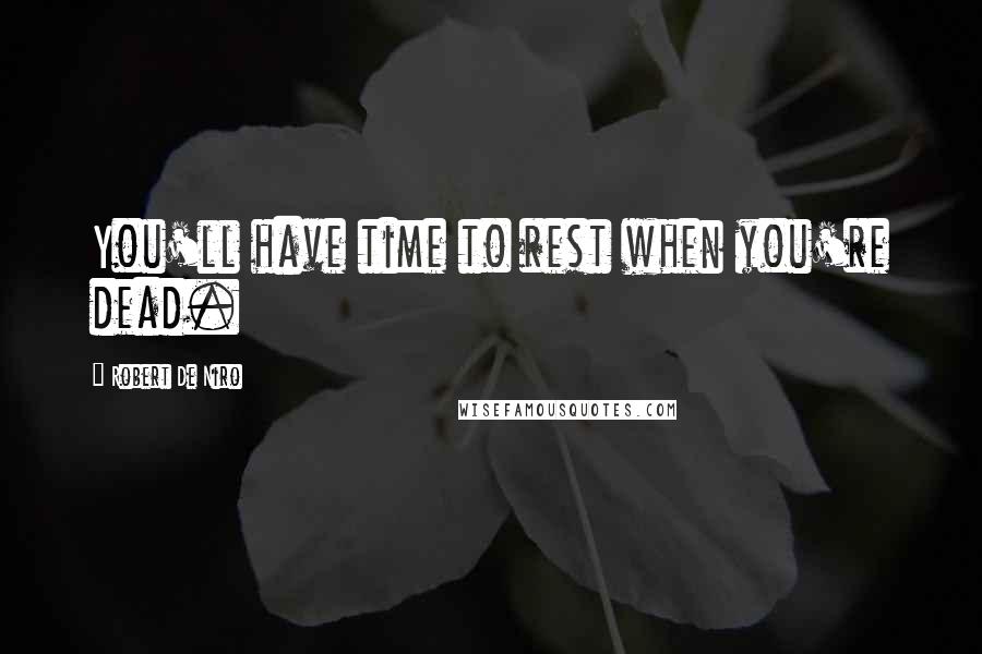 Robert De Niro Quotes: You'll have time to rest when you're dead.