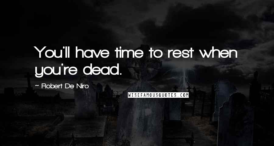 Robert De Niro Quotes: You'll have time to rest when you're dead.