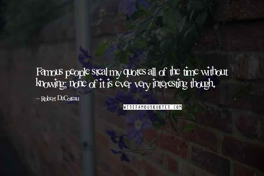 Robert DeCoteau Quotes: Famous people steal my quotes all of the time without knowing; none of it is ever very interesting though.