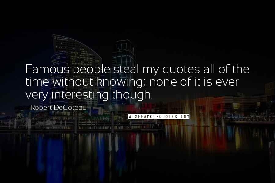 Robert DeCoteau Quotes: Famous people steal my quotes all of the time without knowing; none of it is ever very interesting though.