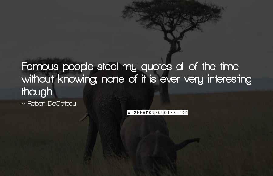 Robert DeCoteau Quotes: Famous people steal my quotes all of the time without knowing; none of it is ever very interesting though.