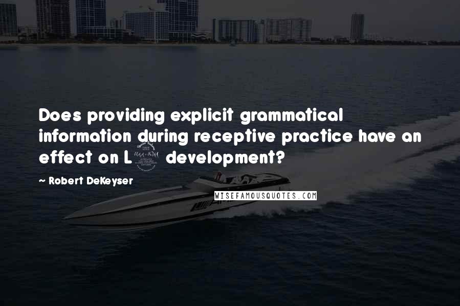 Robert DeKeyser Quotes: Does providing explicit grammatical information during receptive practice have an effect on L2 development?