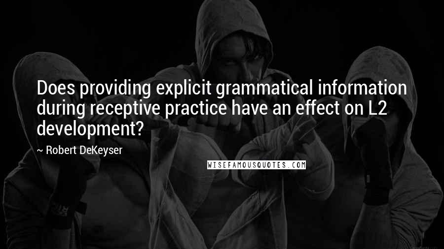 Robert DeKeyser Quotes: Does providing explicit grammatical information during receptive practice have an effect on L2 development?