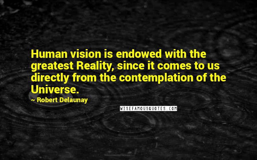 Robert Delaunay Quotes: Human vision is endowed with the greatest Reality, since it comes to us directly from the contemplation of the Universe.