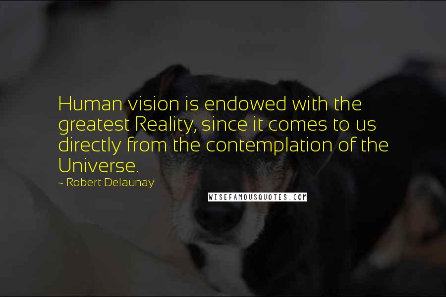 Robert Delaunay Quotes: Human vision is endowed with the greatest Reality, since it comes to us directly from the contemplation of the Universe.