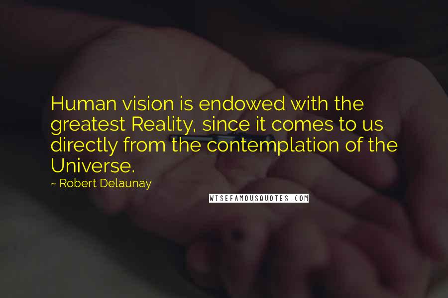 Robert Delaunay Quotes: Human vision is endowed with the greatest Reality, since it comes to us directly from the contemplation of the Universe.