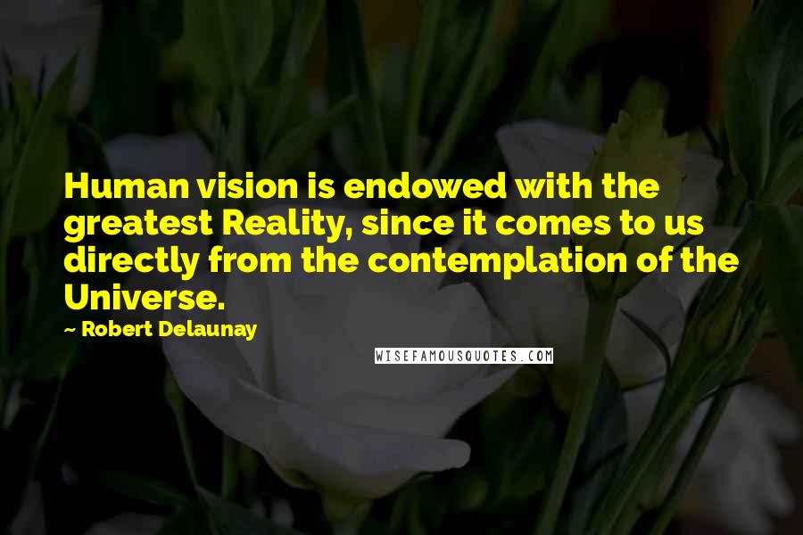 Robert Delaunay Quotes: Human vision is endowed with the greatest Reality, since it comes to us directly from the contemplation of the Universe.