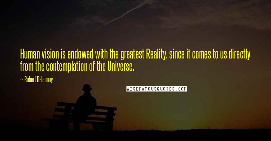 Robert Delaunay Quotes: Human vision is endowed with the greatest Reality, since it comes to us directly from the contemplation of the Universe.