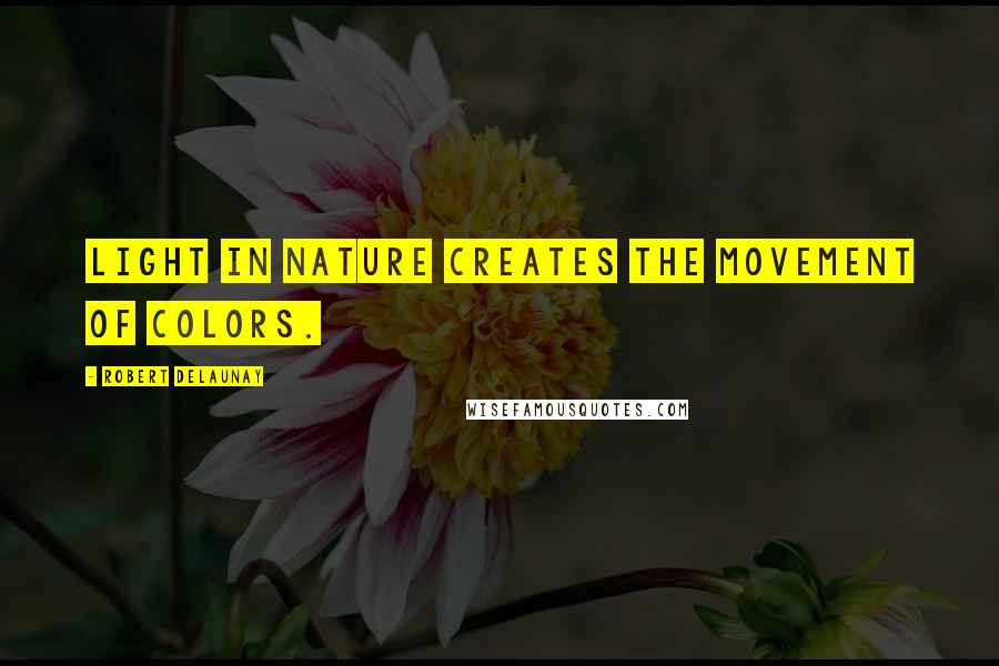 Robert Delaunay Quotes: Light in Nature creates the movement of colors.