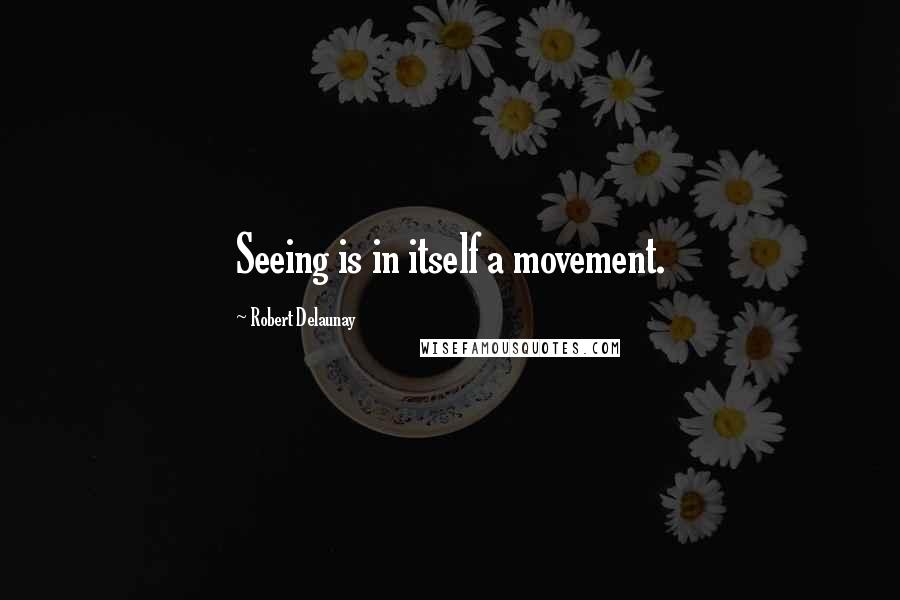 Robert Delaunay Quotes: Seeing is in itself a movement.