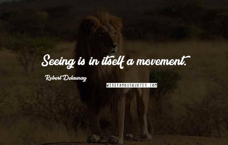 Robert Delaunay Quotes: Seeing is in itself a movement.