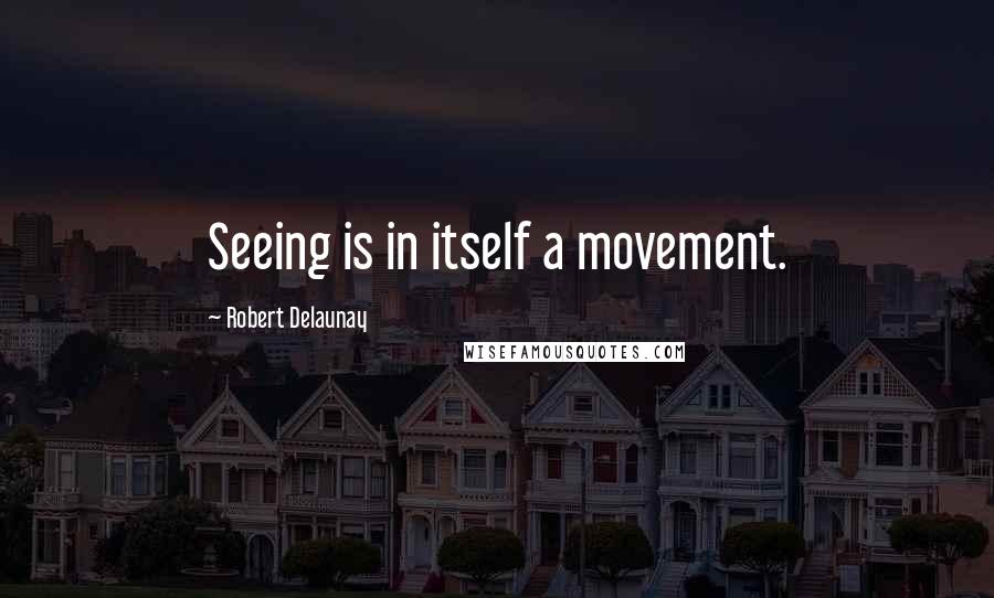 Robert Delaunay Quotes: Seeing is in itself a movement.