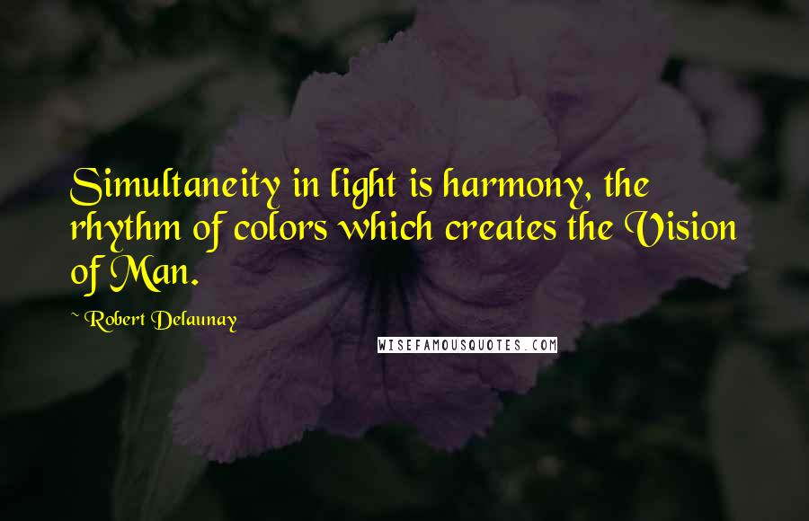 Robert Delaunay Quotes: Simultaneity in light is harmony, the rhythm of colors which creates the Vision of Man.